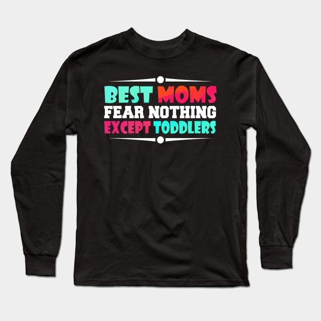 best moms fear nothing except toddlers Long Sleeve T-Shirt by MikeNotis